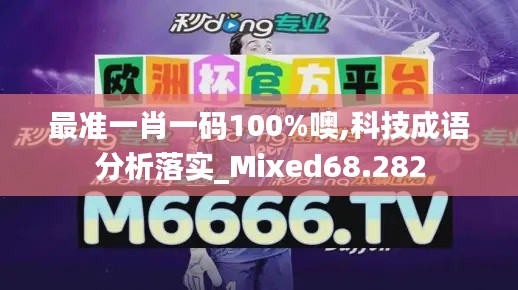 最准一肖一码100%噢,科技成语分析落实_Mixed68.282