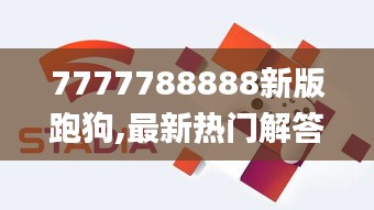 7777788888新版跑狗,最新热门解答落实_至尊版97.440