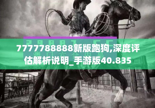 7777788888新版跑狗,深度评估解析说明_手游版40.835