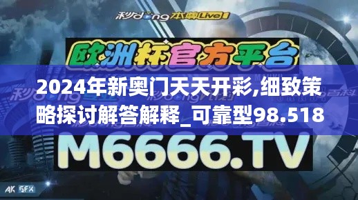 2024年新奥门天天开彩,细致策略探讨解答解释_可靠型98.518