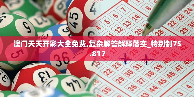 澳门天天开彩大全免费,复杂解答解释落实_特别制75.817