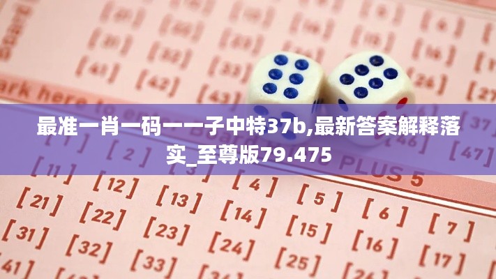 最准一肖一码一一子中特37b,最新答案解释落实_至尊版79.475