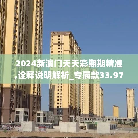 2024新澳门天天彩期期精准,诠释说明解析_专属款33.973