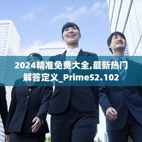 2024精准免费大全,最新热门解答定义_Prime52.102