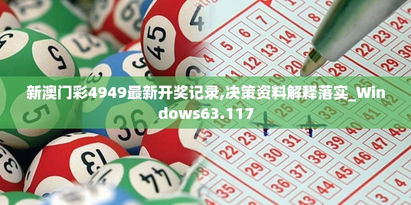 新澳门彩4949最新开奖记录,决策资料解释落实_Windows63.117