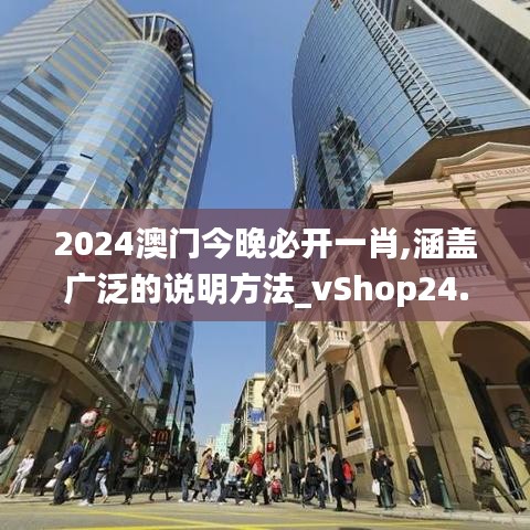 2024澳门今晚必开一肖,涵盖广泛的说明方法_vShop24.314