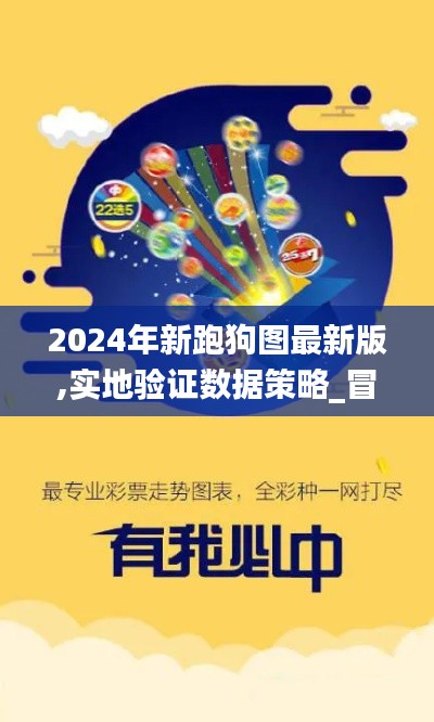 2024年新跑狗图最新版,实地验证数据策略_冒险款42.265