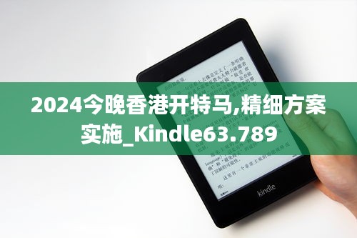 2024今晚香港开特马,精细方案实施_Kindle63.789