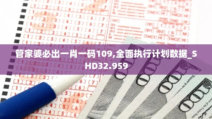 管家婆必出一肖一码109,全面执行计划数据_SHD32.959