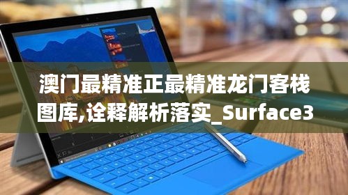 澳门最精准正最精准龙门客栈图库,诠释解析落实_Surface34.926