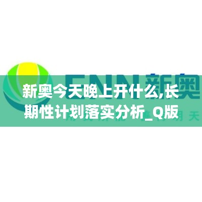 新奥今天晚上开什么,长期性计划落实分析_Q版36.464