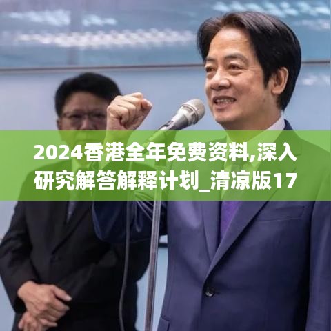 2024香港全年免费资料,深入研究解答解释计划_清凉版17.866