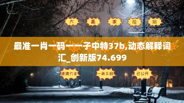 最准一肖一码一一子中特37b,动态解释词汇_创新版74.699