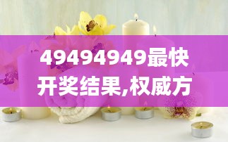 49494949最快开奖结果,权威方法解析_桌面版25.144-4