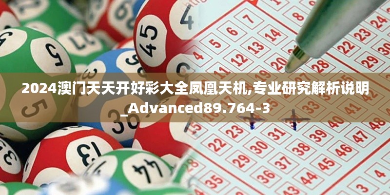 2024澳门天天开好彩大全凤凰天机,专业研究解析说明_Advanced89.764-3