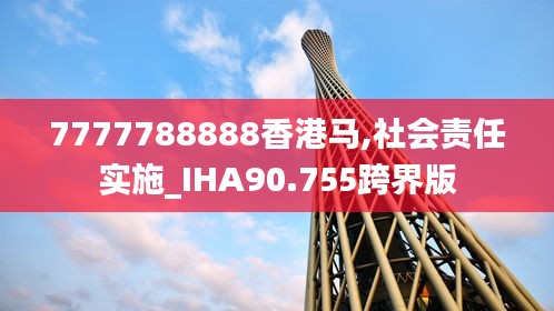 7777788888香港马,社会责任实施_IHA90.755跨界版