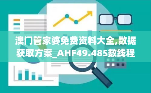 澳门管家婆免费资料大全,数据获取方案_AHF49.485数线程版