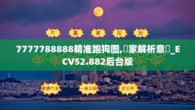 7777788888精准跑狗图,專家解析意見_ECV52.882后台版