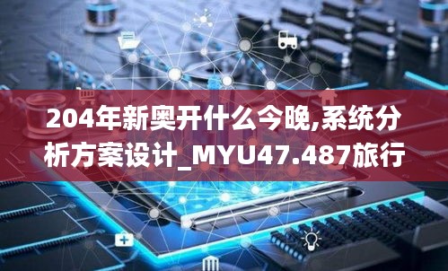 204年新奥开什么今晚,系统分析方案设计_MYU47.487旅行版