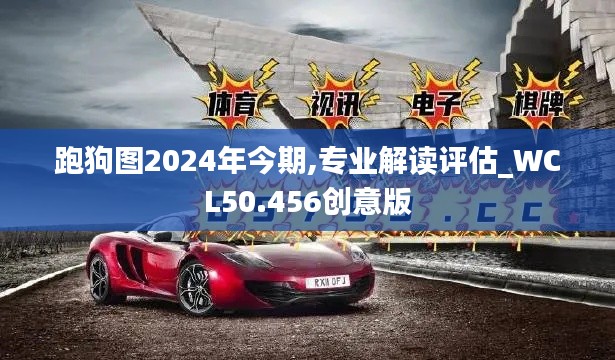 跑狗图2024年今期,专业解读评估_WCL50.456创意版