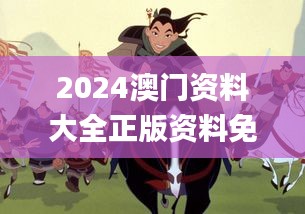 2024澳门资料大全正版资料免费王令千万军,若男花木兰,全面解答完整版_WXD3.745无线版