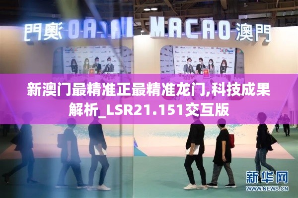 新澳门最精准正最精准龙门,科技成果解析_LSR21.151交互版