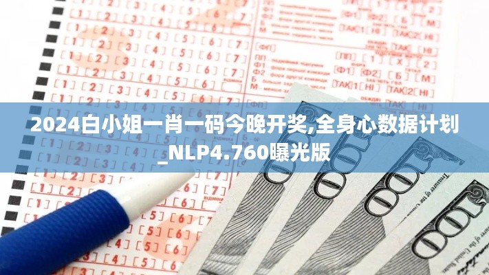 2024白小姐一肖一码今晚开奖,全身心数据计划_NLP4.760曝光版