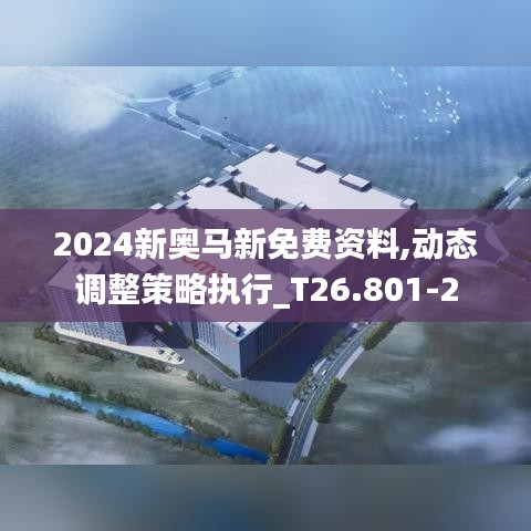 2024新奥马新免费资料,动态调整策略执行_T26.801-2