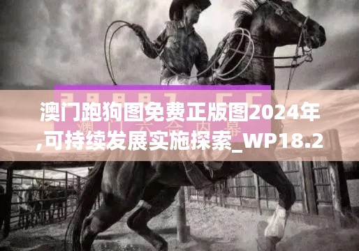 澳门跑狗图免费正版图2024年,可持续发展实施探索_WP18.216-9