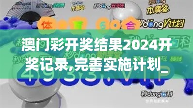 澳门彩开奖结果2024开奖记录,完善实施计划_GKC21.751套件版