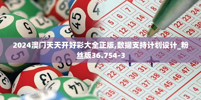 2024澳门天天开好彩大全正版,数据支持计划设计_粉丝版36.754-3