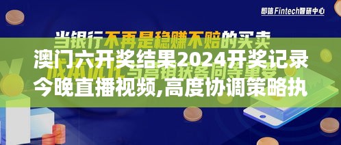 澳门六开奖结果2024开奖记录今晚直播视频,高度协调策略执行_10DM54.211-6