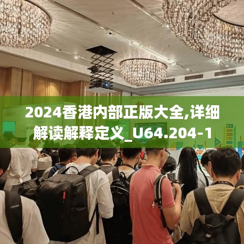 2024香港内部正版大全,详细解读解释定义_U64.204-1