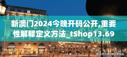 新澳门2024今晚开码公开,重要性解释定义方法_tShop13.694-5