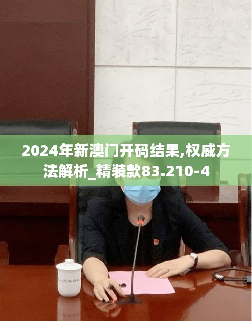 2024年新澳门开码结果,权威方法解析_精装款83.210-4