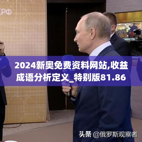 2024新奥免费资料网站,收益成语分析定义_特别版81.865-9