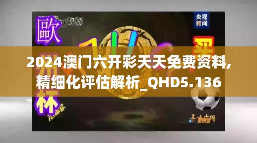 2024澳门六开彩天天免费资料,精细化评估解析_QHD5.136