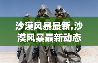 揭秘前沿科技与自然融合的奇迹，沙漠风暴最新动态报道速递