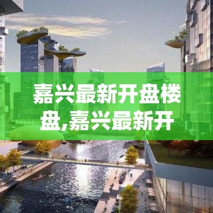 嘉兴最新开盘楼盘全面解析与介绍