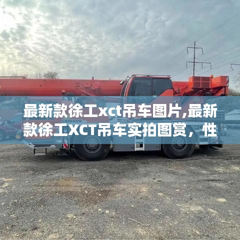 最新款徐工XCT吊车实拍图赏，性能与外观的双重升级展示