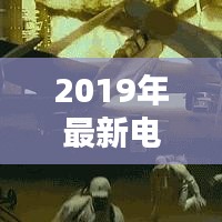 全球热门电影盘点与排名，引领潮流的影视佳作，带你领略2019年最新电影排名