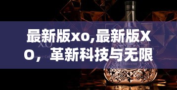 革新科技与无限可能性的融合，最新版XO重磅来袭！