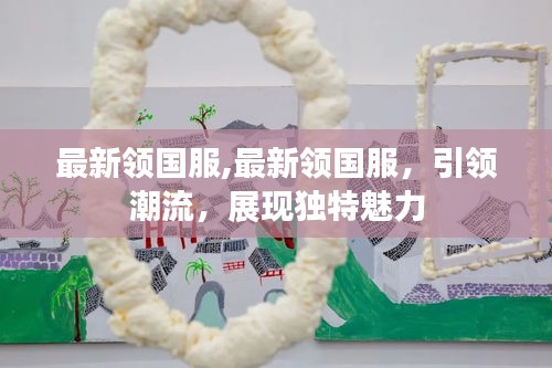 最新领国服，潮流引领，独特魅力展现