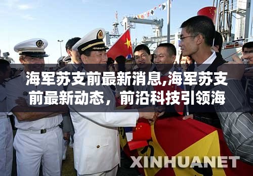 海军苏支前最新动态揭秘，前沿科技引领海军力量跃升新高度