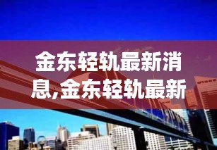 金东轻轨最新进展揭示区域交通新篇章开启序幕