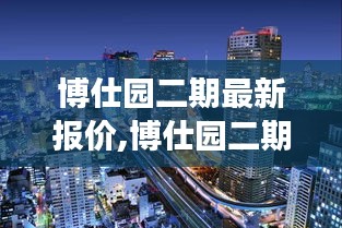 博仕园二期最新报价，洞悉市场动态，把握购房良机！