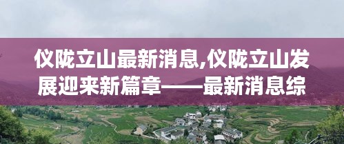 仪陇立山迎来发展新篇章，最新消息综述