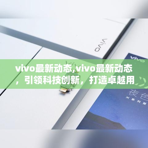 vivo最新动态引领科技创新，打造极致用户体验体验新篇章