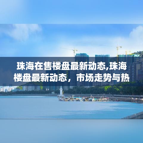 珠海楼盘最新动态深度解析，市场走势与热门楼盘概览