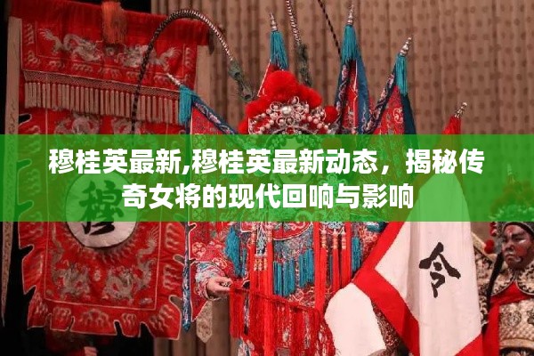 揭秘传奇女将穆桂英的现代回响与最新动态